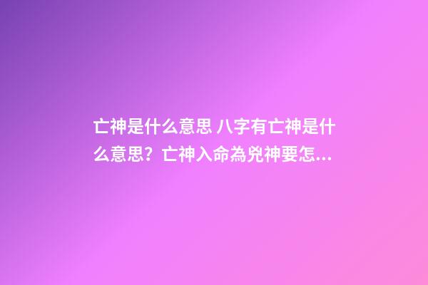 亡神是什么意思 八字有亡神是什么意思？亡神入命為兇神要怎么化解-第1張-觀點-玄機派